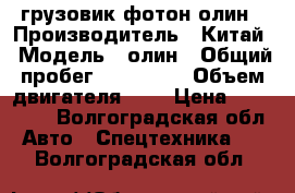 грузовик фотон олин › Производитель ­ Китай › Модель ­ олин › Общий пробег ­ 390 000 › Объем двигателя ­ 4 › Цена ­ 390 000 - Волгоградская обл. Авто » Спецтехника   . Волгоградская обл.